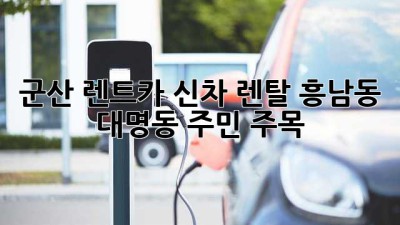 군산 렌트카🚗 신차 렌탈? 흥남동, 대명동 주민 주목! 👀