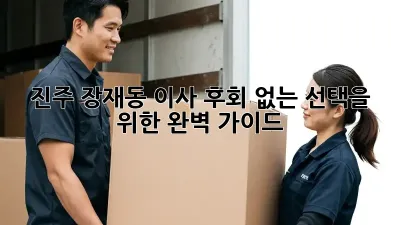 진주 장재동 이사, 후회 없는 선택을 위한 완벽 가이드!