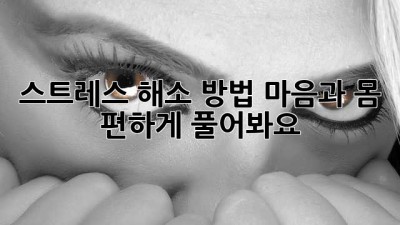 스트레스 해소 방법: 마음과 몸 편하게 풀어봐요!